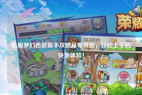 私服梦幻西游新手攻略从零开始，轻松上手的快乐体验！